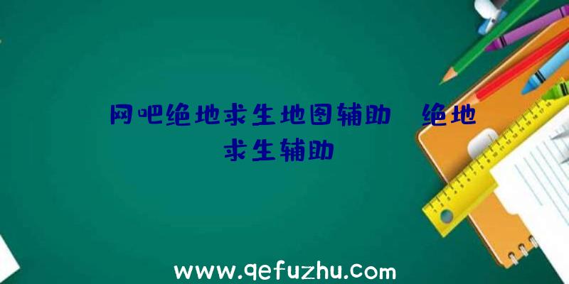 「网吧绝地求生地图辅助」|绝地求生辅助AJ
